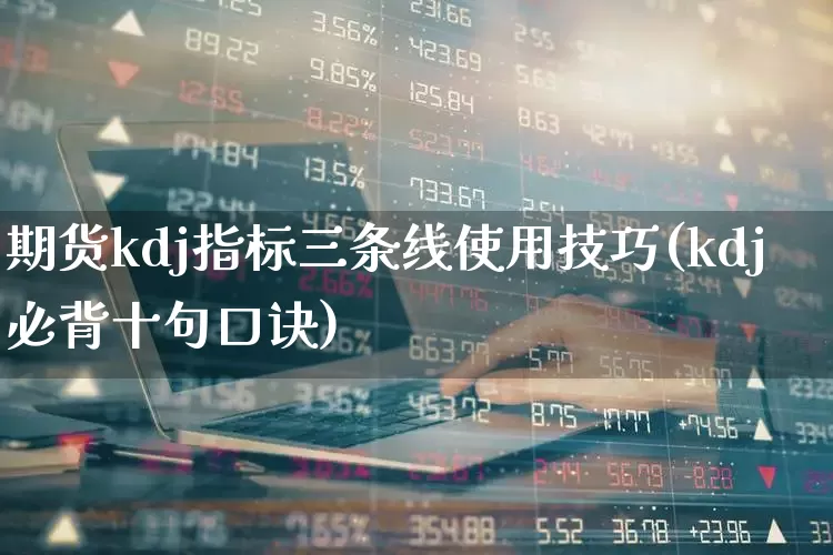 期货kdj指标三条线使用技巧(kdj必背十句口诀)_https://www.haiwangdasha.com_北交所_第1张