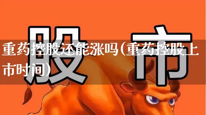 重药控股还能涨吗(重药控股上市时间)_https://www.haiwangdasha.com_北交所_第1张