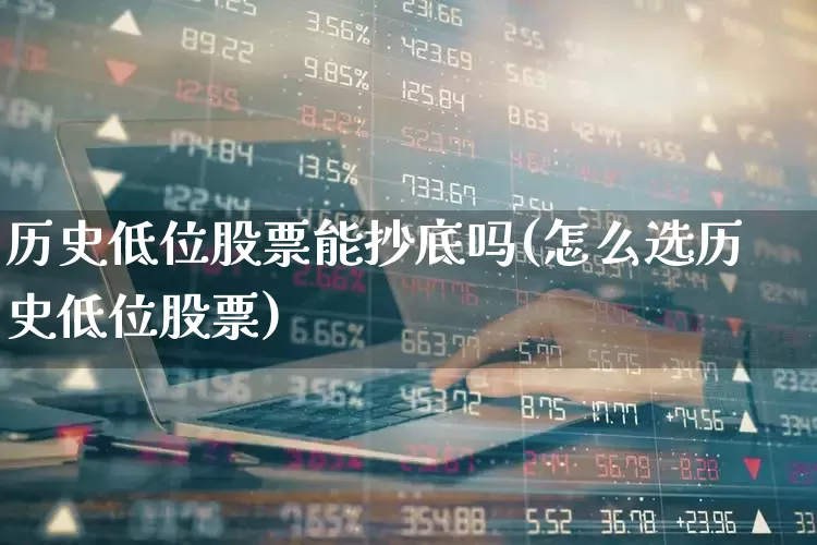 历史低位股票能抄底吗(怎么选历史低位股票)_https://www.haiwangdasha.com_北交所_第1张