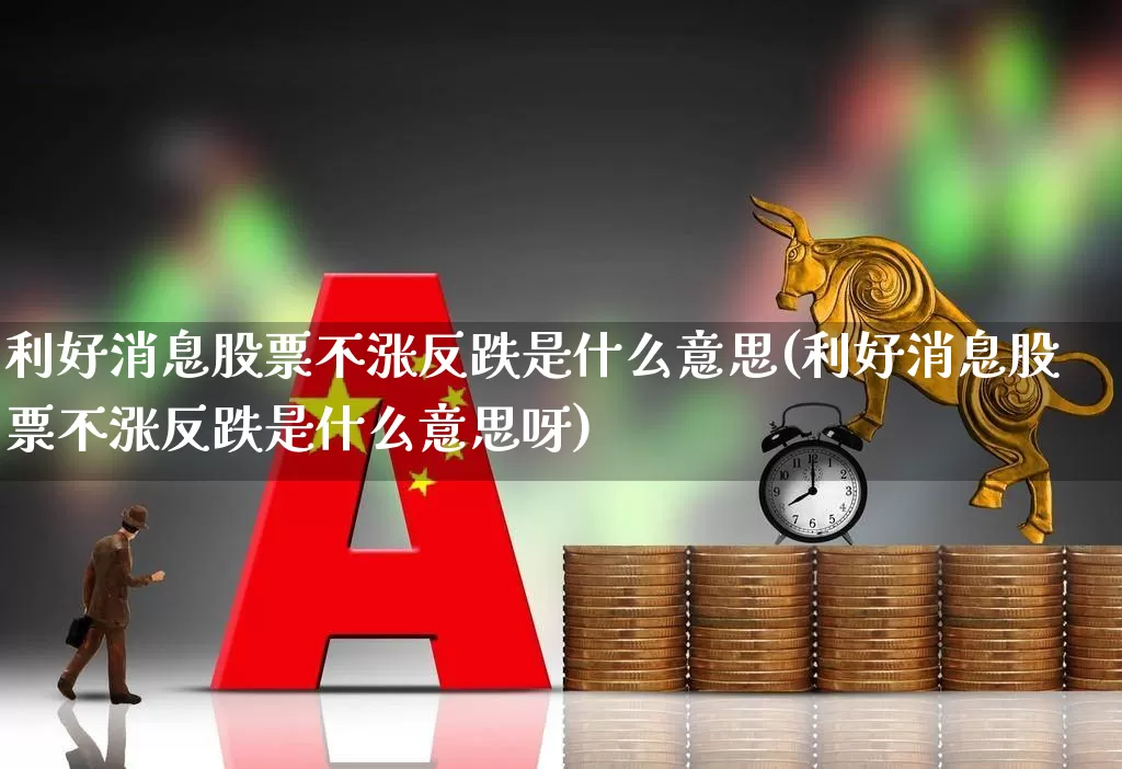 利好消息股票不涨反跌是什么意思(利好消息股票不涨反跌是什么意思呀)_https://www.haiwangdasha.com_创业板_第1张