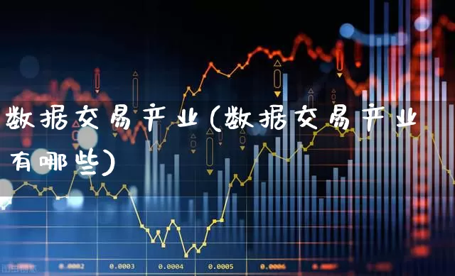 数据交易产业(数据交易产业有哪些)_https://www.haiwangdasha.com_科创板_第1张