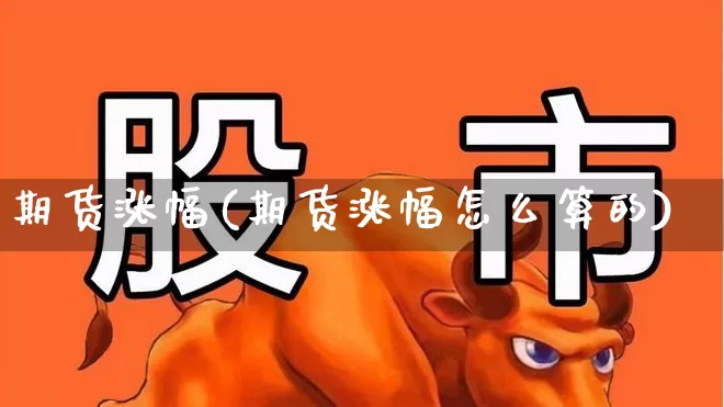 期货涨幅(期货涨幅怎么算的)_https://www.haiwangdasha.com_中金所_第1张