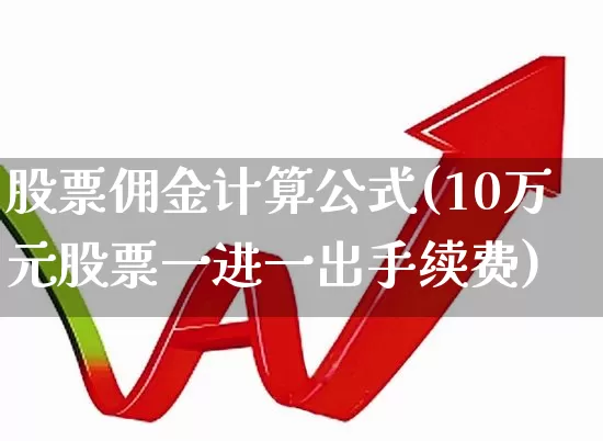 股票佣金计算公式(10万元股票一进一出手续费)_https://www.haiwangdasha.com_大商所_第1张