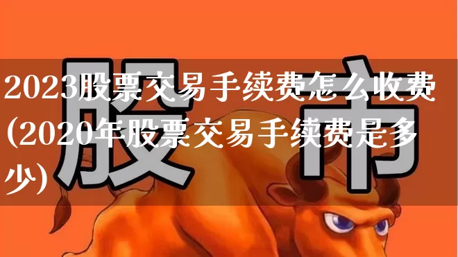 2023股票交易手续费怎么收费(2020年股票交易手续费是多少)_https://www.haiwangdasha.com_上交所_第1张