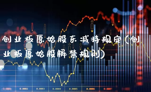 创业板原始股东减持规定(创业板原始股解禁规则)_https://www.haiwangdasha.com_科创板_第1张