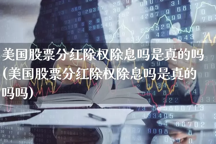 美国股票分红除权除息吗是真的吗(美国股票分红除权除息吗是真的吗吗)_https://www.haiwangdasha.com_创业板_第1张