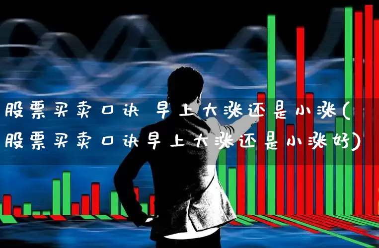 股票买卖口诀 早上大涨还是小涨(股票买卖口诀早上大涨还是小涨好)_https://www.haiwangdasha.com_深交所_第1张