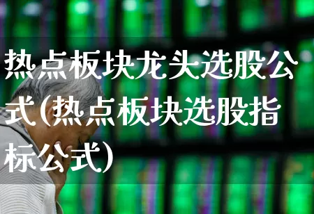 热点板块龙头选股公式(热点板块选股指标公式)_https://www.haiwangdasha.com_上交所_第1张