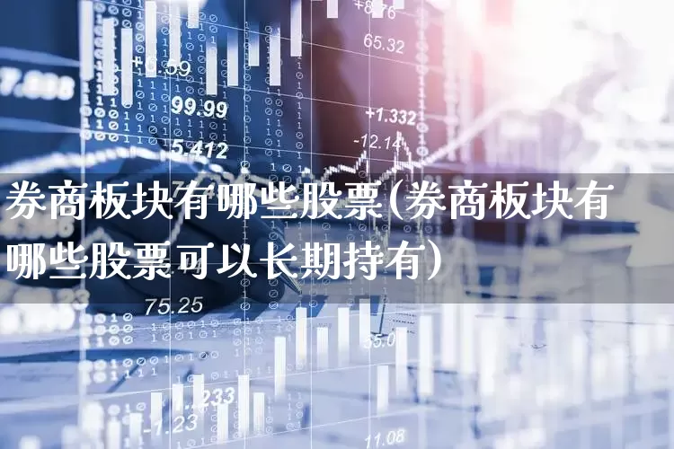券商板块有哪些股票(券商板块有哪些股票可以长期持有)_https://www.haiwangdasha.com_北交所_第1张