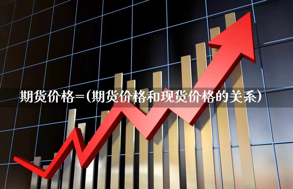 期货价格=(期货价格和现货价格的关系)_https://www.haiwangdasha.com_广期所_第1张