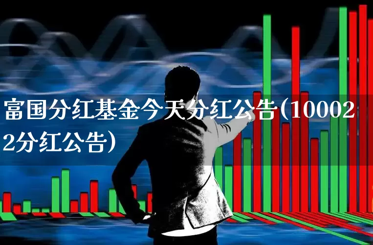 富国分红基金今天分红公告(100022分红公告)_https://www.haiwangdasha.com_上交所_第1张