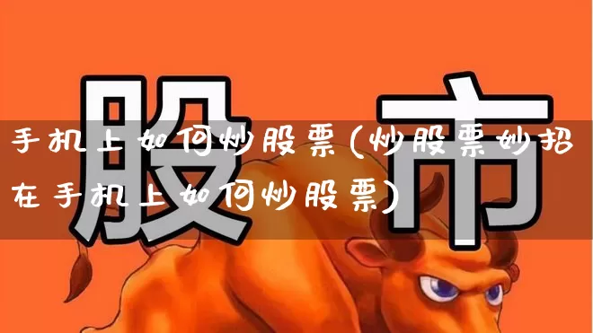 手机上如何炒股票(炒股票妙招在手机上如何炒股票)_https://www.haiwangdasha.com_科创板_第1张