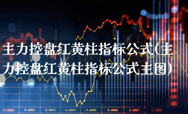主力控盘红黄柱指标公式(主力控盘红黄柱指标公式主图)_https://www.haiwangdasha.com_北交所_第1张