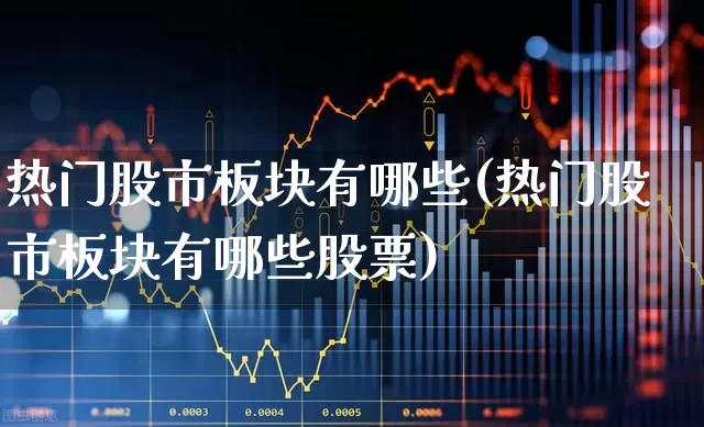 热门股市板块有哪些(热门股市板块有哪些股票)_https://www.haiwangdasha.com_深交所_第1张