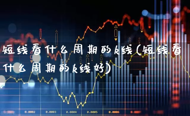 短线看什么周期的k线(短线看什么周期的k线好)_https://www.haiwangdasha.com_北交所_第1张