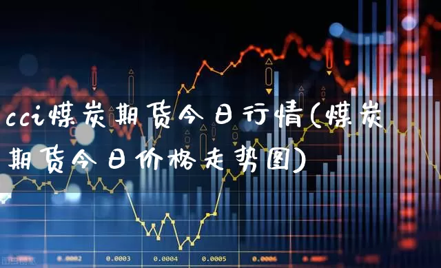 cci煤炭期货今日行情(煤炭期货今日价格走势图)_https://www.haiwangdasha.com_科创板_第1张