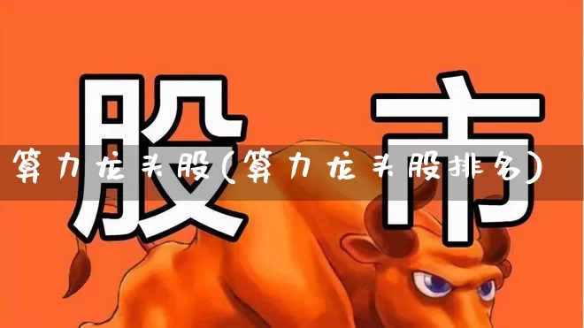 算力龙头股(算力龙头股排名)_https://www.haiwangdasha.com_科创板_第1张