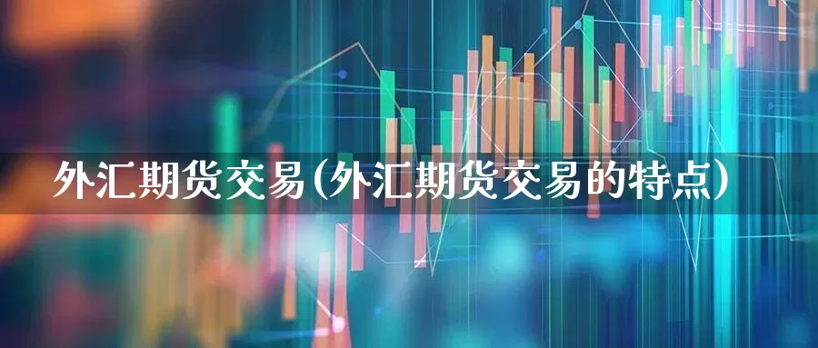 外汇期货交易(外汇期货交易的特点)_https://www.haiwangdasha.com_上期所_第1张