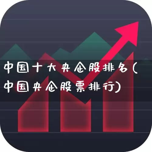 中国十大央企股排名(中国央企股票排行)_https://www.haiwangdasha.com_科创板_第1张