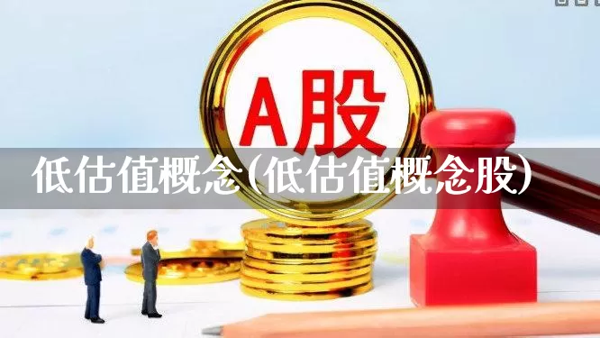 低估值概念(低估值概念股)_https://www.haiwangdasha.com_深交所_第1张