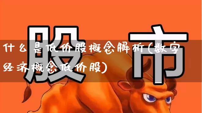 什么是低价股概念解析(数字经济概念低价股)_https://www.haiwangdasha.com_深交所_第1张