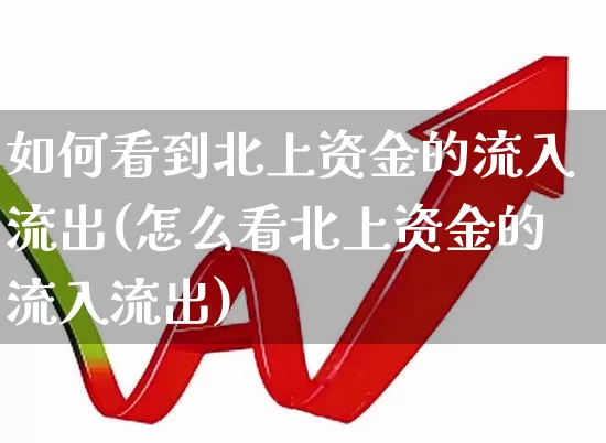 如何看到北上资金的流入流出(怎么看北上资金的流入流出)_https://www.haiwangdasha.com_深交所_第1张
