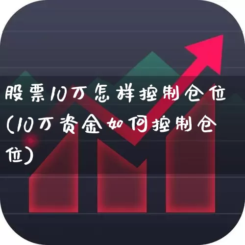 股票10万怎样控制仓位(10万资金如何控制仓位)_https://www.haiwangdasha.com_上交所_第1张