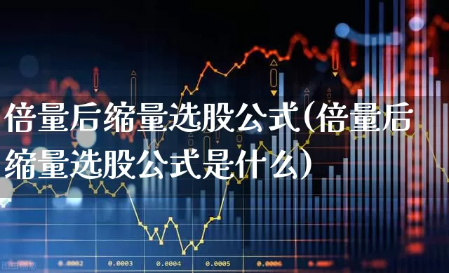 倍量后缩量选股公式(倍量后缩量选股公式是什么)_https://www.haiwangdasha.com_创业板_第1张