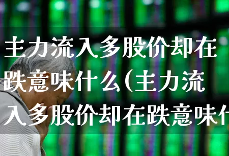 主力流入多股价却在跌意味什么(主力流入多股价却在跌意味什么可不可以买入)_https://www.haiwangdasha.com_北交所_第1张