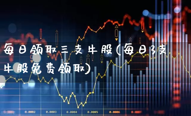 每日领取三支牛股(每日3支牛股免费领取)_https://www.haiwangdasha.com_北交所_第1张