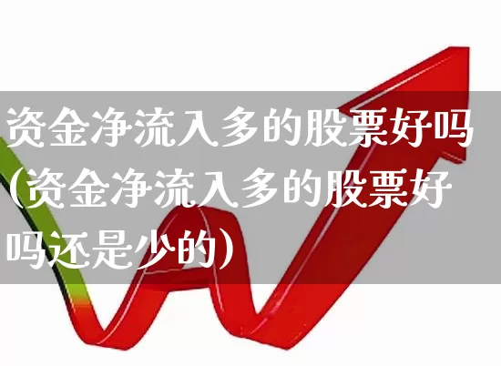 资金净流入多的股票好吗(资金净流入多的股票好吗还是少的)_https://www.haiwangdasha.com_北交所_第1张