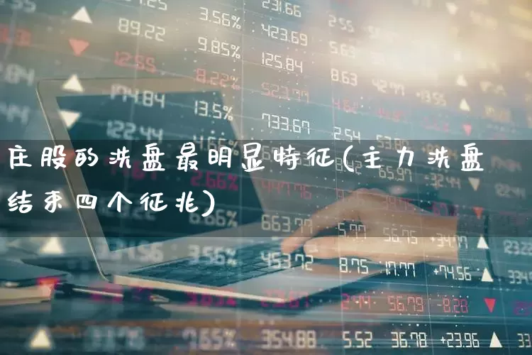 庄股的洗盘最明显特征(主力洗盘结束四个征兆)_https://www.haiwangdasha.com_创业板_第1张