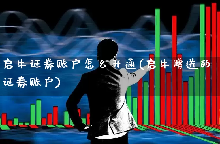 启牛证券账户怎么开通(启牛赠送的证券账户)_https://www.haiwangdasha.com_科创板_第1张