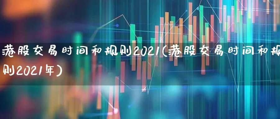 港股交易时间和规则2021(港股交易时间和规则2021年)_https://www.haiwangdasha.com_创业板_第1张