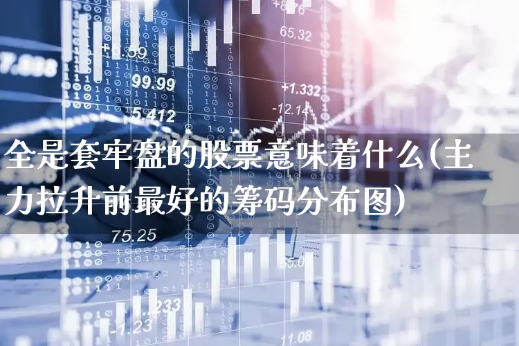 全是套牢盘的股票意味着什么(主力拉升前最好的筹码分布图)_https://www.haiwangdasha.com_科创板_第1张