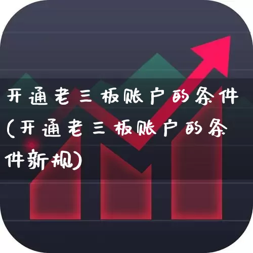 开通老三板账户的条件(开通老三板账户的条件新规)_https://www.haiwangdasha.com_上交所_第1张