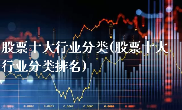 股票十大行业分类(股票十大行业分类排名)_https://www.haiwangdasha.com_深交所_第1张