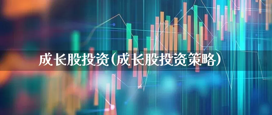 成长股投资(成长股投资策略)_https://www.haiwangdasha.com_上交所_第1张