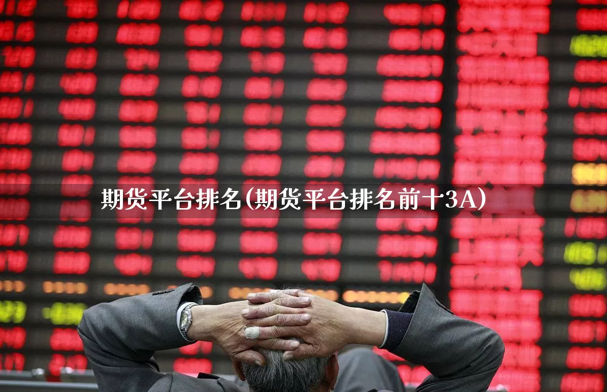 期货平台排名(期货平台排名前十3A)_https://www.haiwangdasha.com_大商所_第1张