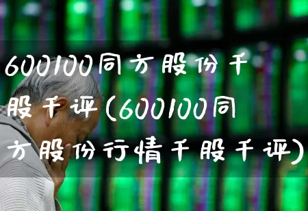 600100同方股份千股千评(600100同方股份行情千股千评)_https://www.haiwangdasha.com_创业板_第1张