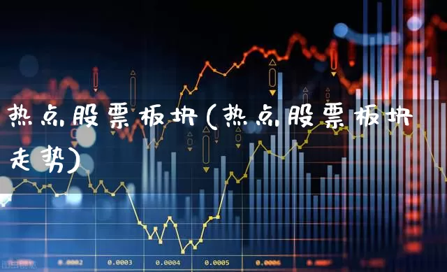 热点股票板块(热点股票板块走势)_https://www.haiwangdasha.com_北交所_第1张