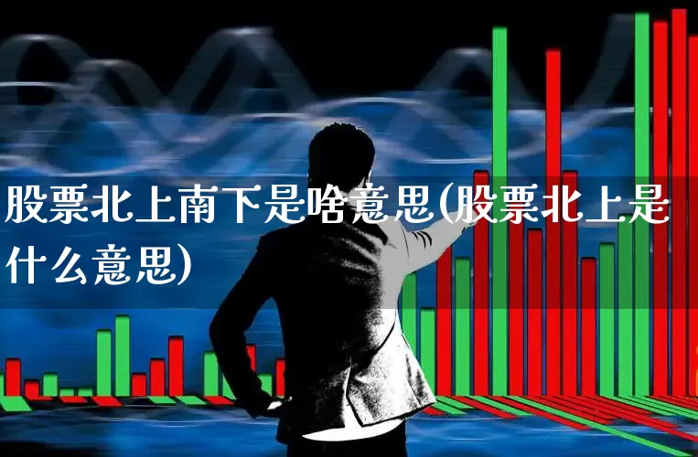 股票北上南下是啥意思(股票北上是什么意思)_https://www.haiwangdasha.com_北交所_第1张