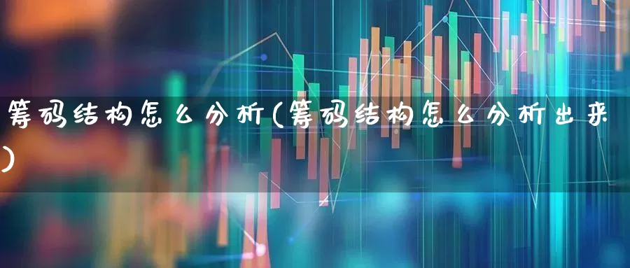 筹码结构怎么分析(筹码结构怎么分析出来)_https://www.haiwangdasha.com_深交所_第1张