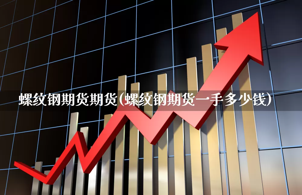 螺纹钢期货期货(螺纹钢期货一手多少钱)_https://www.haiwangdasha.com_中金所_第1张