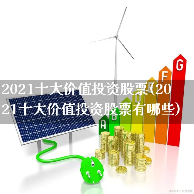 2021十大价值投资股票(2021十大价值投资股票有哪些)_https://www.haiwangdasha.com_上交所_第1张