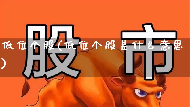 低位个股(低位个股是什么意思)_https://www.haiwangdasha.com_北交所_第1张