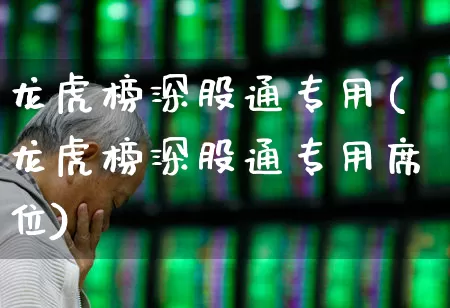 龙虎榜深股通专用(龙虎榜深股通专用席位)_https://www.haiwangdasha.com_北交所_第1张