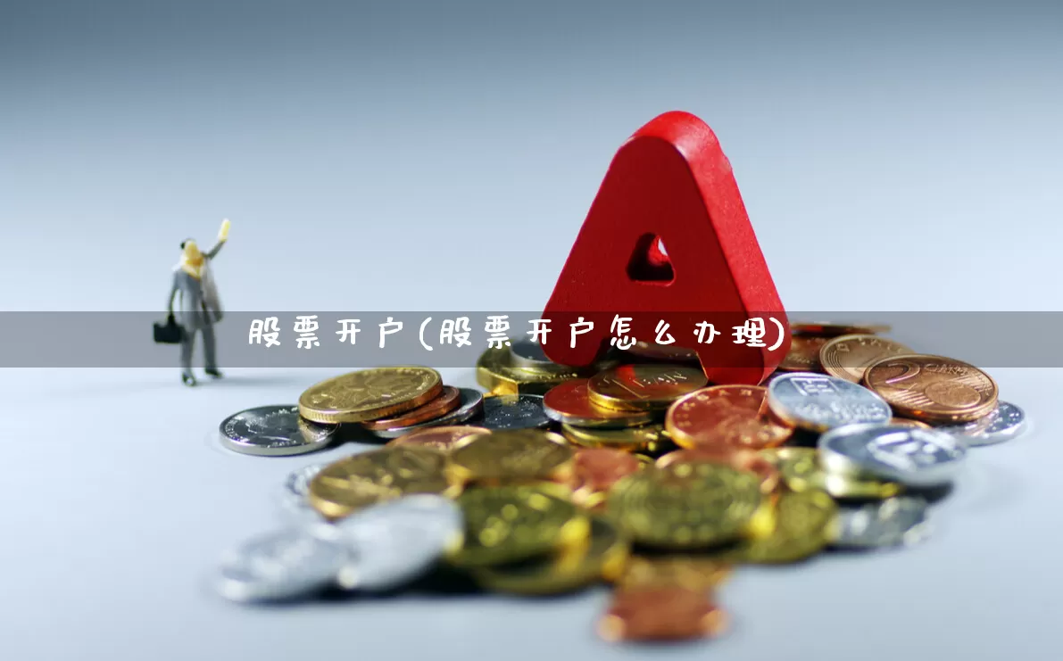 股票开户(股票开户怎么办理)_https://www.haiwangdasha.com_上交所_第1张
