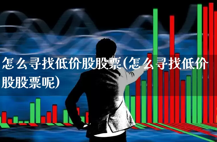 怎么寻找低价股股票(怎么寻找低价股股票呢)_https://www.haiwangdasha.com_创业板_第1张