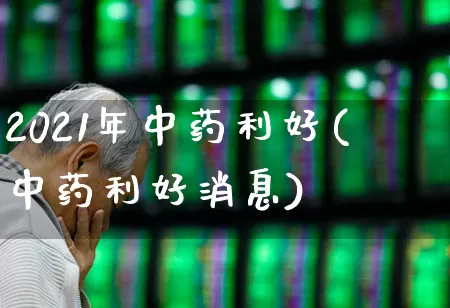 2021年中药利好(中药利好消息)_https://www.haiwangdasha.com_深交所_第1张